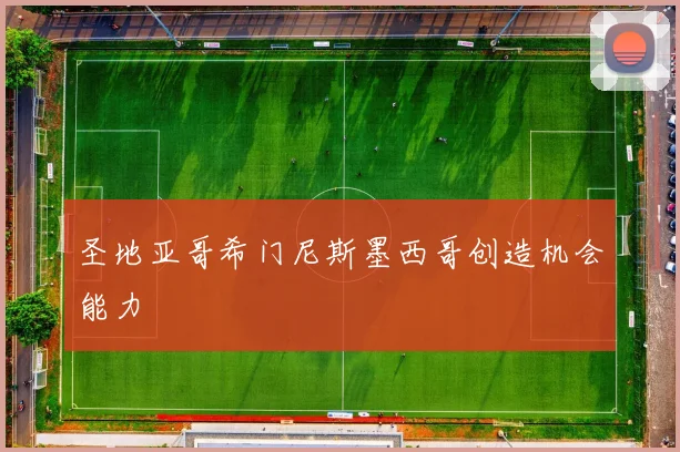 圣地亚哥希门尼斯墨西哥创造机会能力