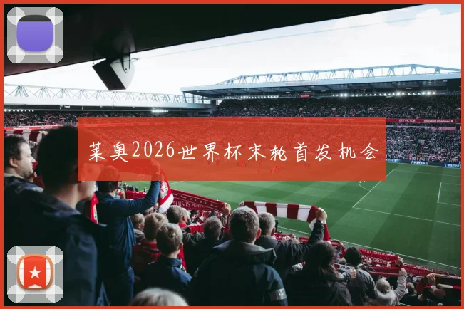 莱奥2026世界杯末轮首发机会