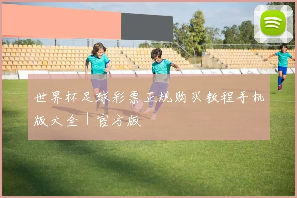 世界杯足球彩票正规购买教程手机版大全｜官方版