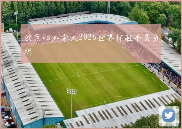 波黑vs加拿大2026世界杯胜平负分析