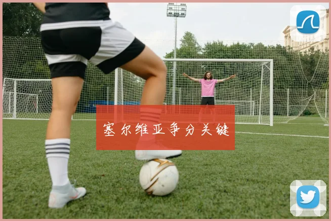 塞尔维亚争分关键