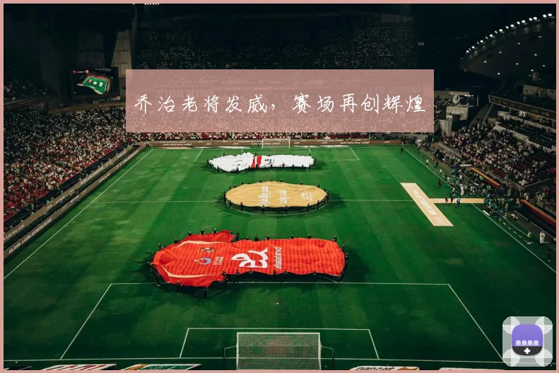 乔治老将发威，赛场再创辉煌