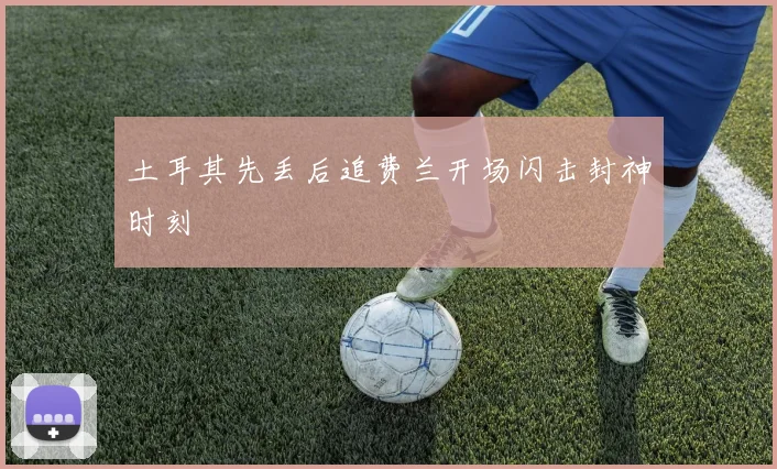 土耳其先丢后追费兰开场闪击封神时刻