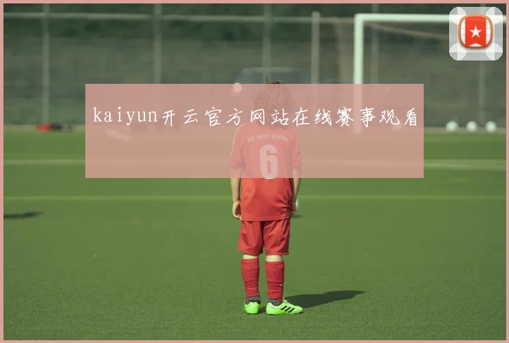 kaiyun开云官方网站在线赛事观看