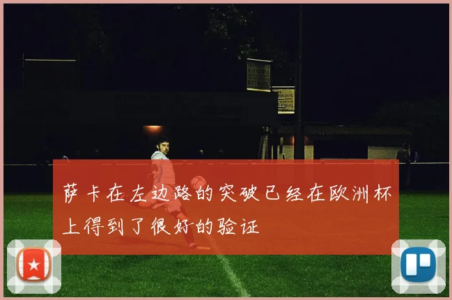 萨卡在左边路的突破已经在欧洲杯上得到了很好的验证