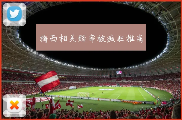 梅西相关赔率被疯狂推高