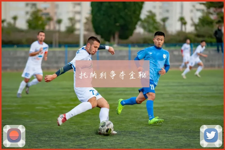 托纳利争夺金靴