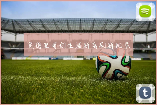 莫德里奇创生涯新高刷新纪录