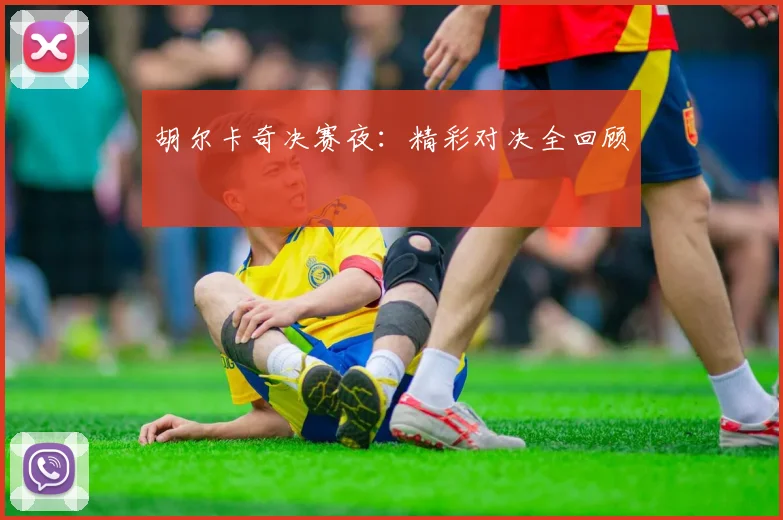 胡尔卡奇决赛夜：精彩对决全回顾
