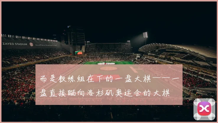 而是教练组在下的一盘大棋——一盘直接瞄向洛杉矶奥运会的大棋