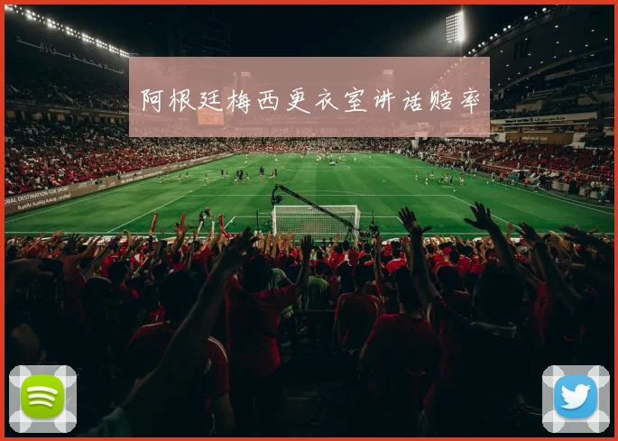 阿根廷梅西更衣室讲话赔率