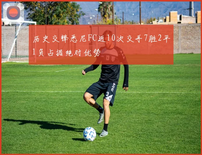 历史交锋悉尼FC近10次交手7胜2平1负占据绝对优势