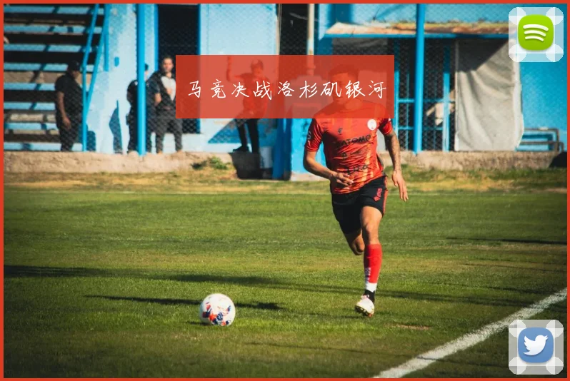 马竞决战洛杉矶银河