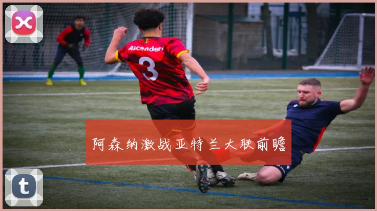 阿森纳激战亚特兰大联前瞻