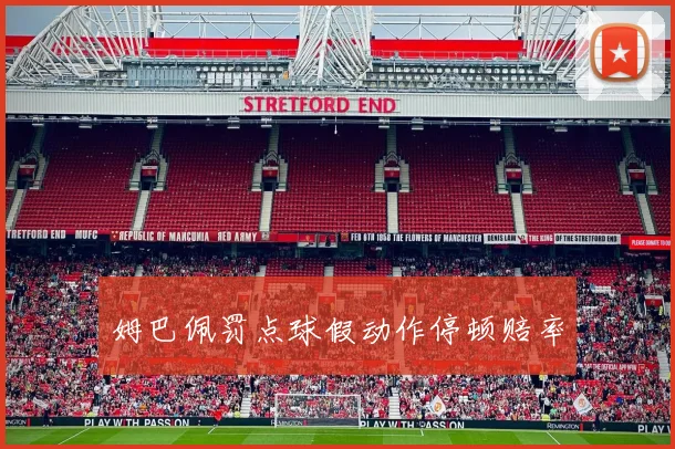 姆巴佩罚点球假动作停顿赔率