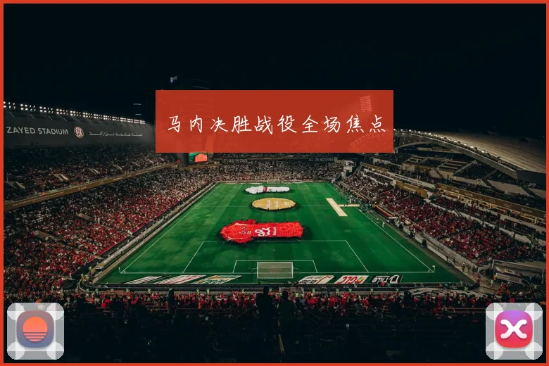 马内决胜战役全场焦点