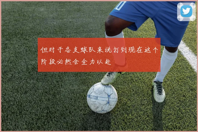 但对于各支球队来说打到现在这个阶段必然会全力以赴