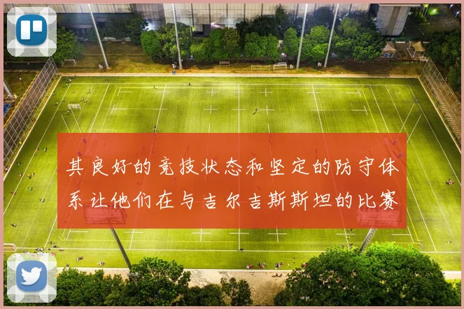 其良好的竞技状态和坚定的防守体系让他们在与吉尔吉斯斯坦的比赛中占据了上风