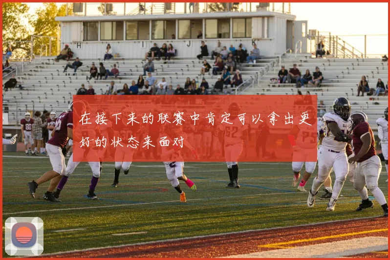 在接下来的联赛中肯定可以拿出更好的状态来面对