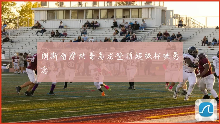 朗斯借摩纳哥乌龙登顶超级杯破悬念
