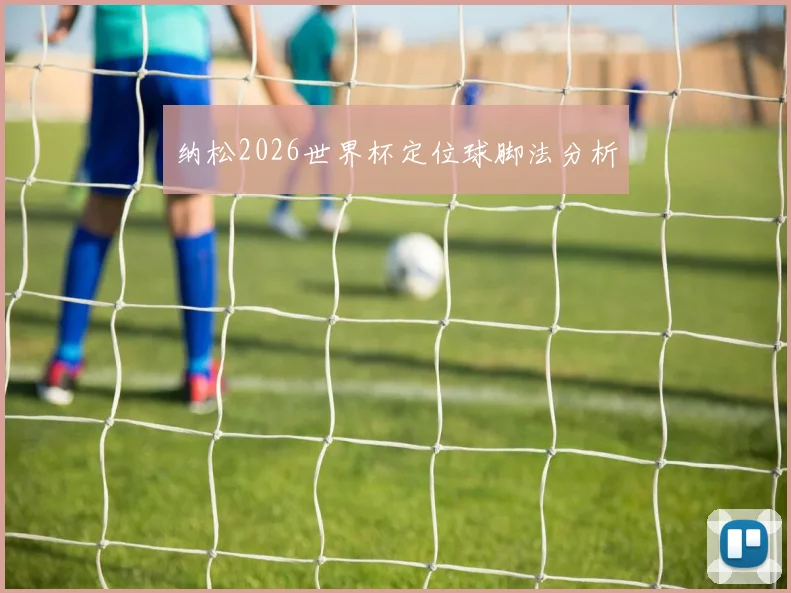 纳松2026世界杯定位球脚法分析
