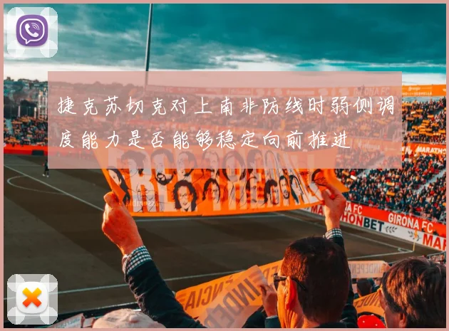捷克苏切克对上南非防线时弱侧调度能力是否能够稳定向前推进