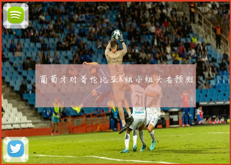 葡萄牙对哥伦比亚K组小组头名预测