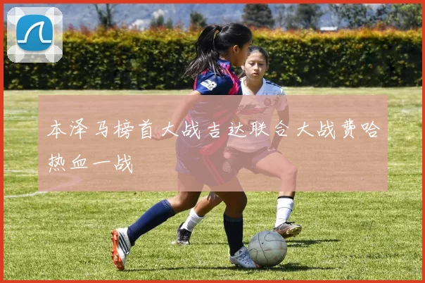 本泽马榜首大战吉达联合大战费哈热血一战