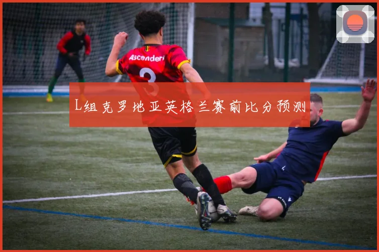 L组克罗地亚英格兰赛前比分预测