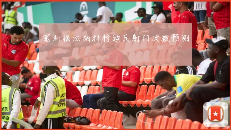 塞科福法纳科特迪瓦射门次数预测