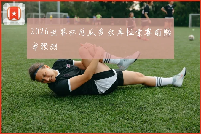 2026世界杯厄瓜多尔库拉索赛前赔率预测