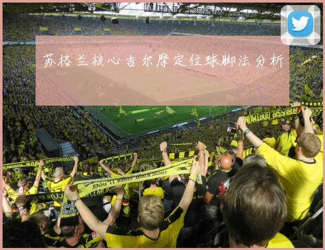 苏格兰核心吉尔摩定位球脚法分析