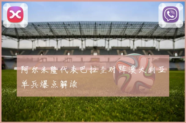 阿尔米隆代表巴拉圭对阵澳大利亚单兵爆点解读