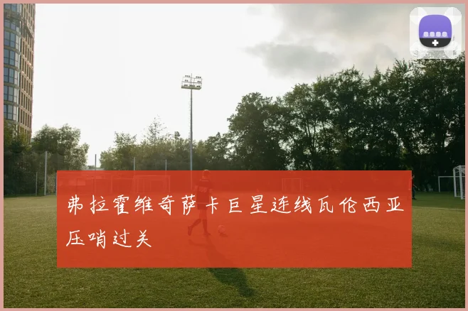 弗拉霍维奇萨卡巨星连线瓦伦西亚压哨过关