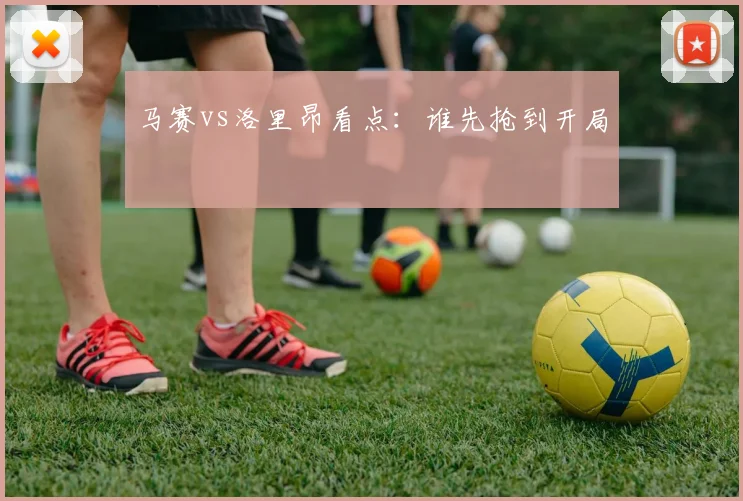 马赛vs洛里昂看点:谁先抢到开局