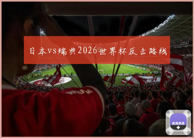 日本vs瑞典2026世界杯反击路线