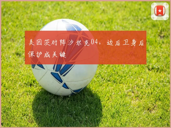美因茨对阵沙尔克04，边后卫身后保护成关键