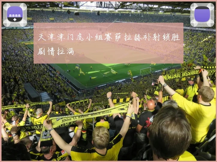 天津津门虎小组赛萨拉赫补射锁胜剧情拉满