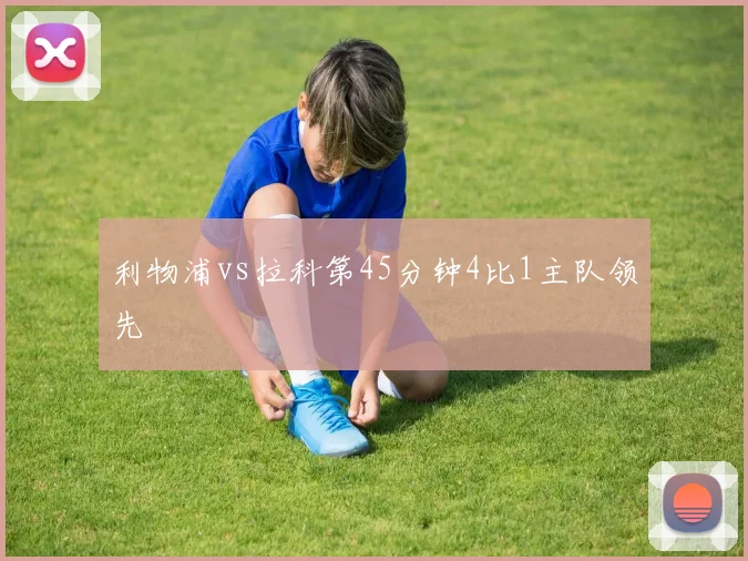 利物浦vs拉科第45分钟4比1主队领先