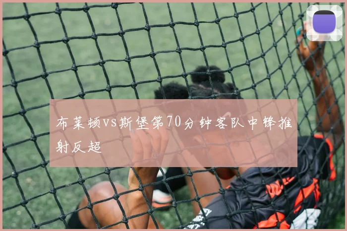 布莱顿vs斯堡第70分钟客队中锋推射反超