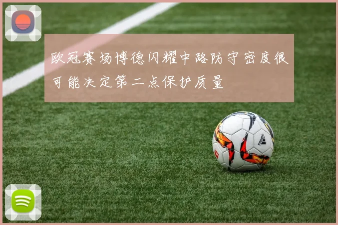 欧冠赛场博德闪耀中路防守密度很可能决定第二点保护质量