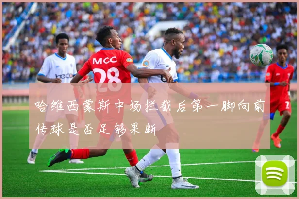 哈维西蒙斯中场拦截后第一脚向前传球是否足够果断