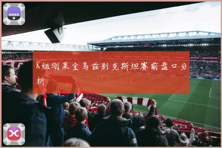 K组刚果金乌兹别克斯坦赛前盘口分析