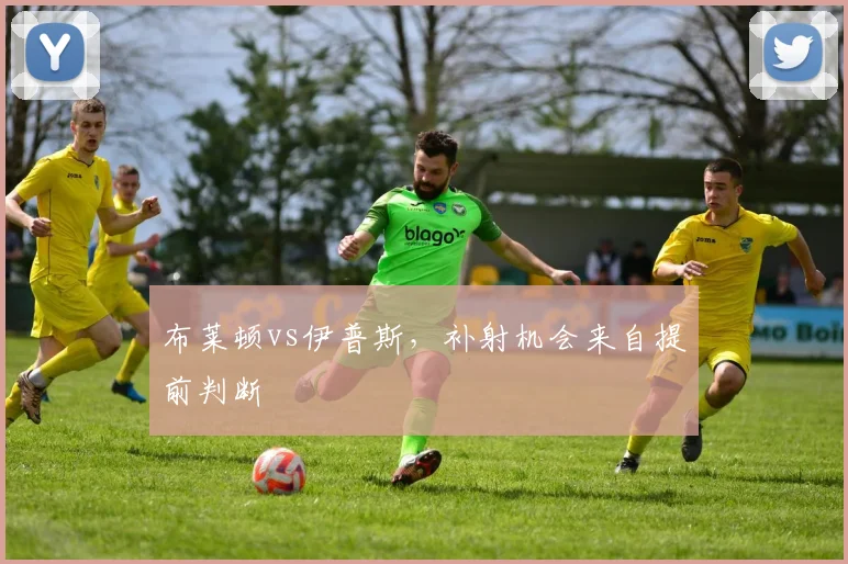 布莱顿vs伊普斯，补射机会来自提前判断