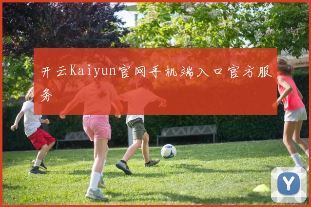 开云Kaiyun官网手机端入口官方服务
