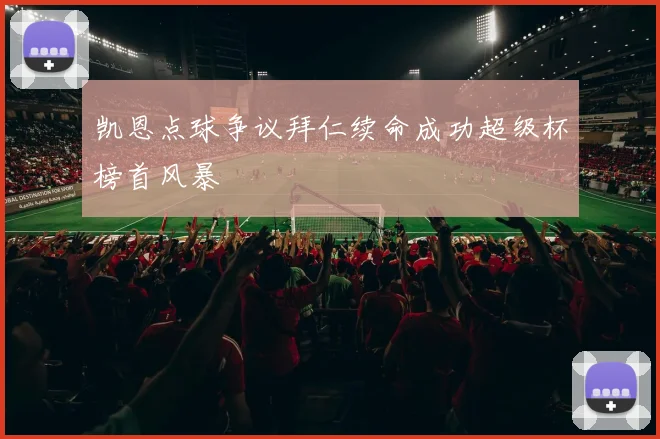 凯恩点球争议拜仁续命成功超级杯榜首风暴