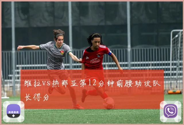 维拉vs热那亚第12分钟前腰助攻队长得分