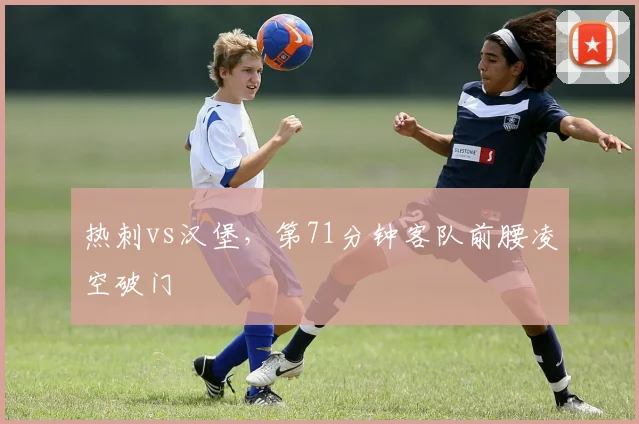 热刺vs汉堡,第71分钟客队前腰凌空破门