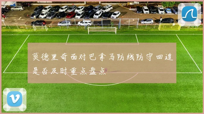 莫德里奇面对巴拿马防线防守回追是否及时重点盘点